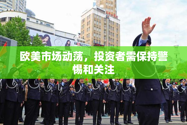 欧美市场动荡，投资者需保持警惕和关注