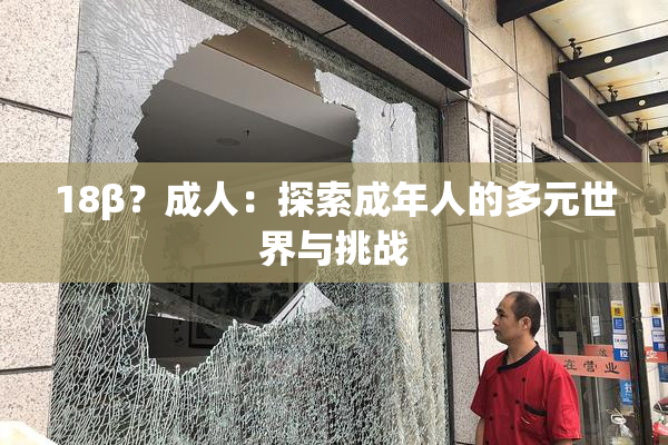 18β？成人：探索成年人的多元世界与挑战