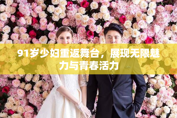 91岁少妇重返舞台，展现无限魅力与青春活力