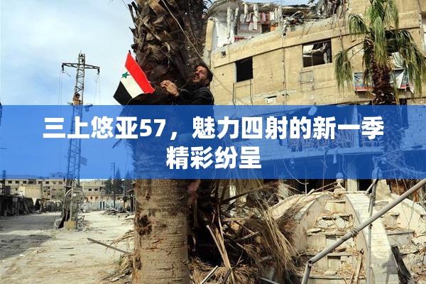 三上悠亚57，魅力四射的新一季精彩纷呈