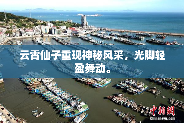 云霄仙子重现神秘风采，光脚轻盈舞动。