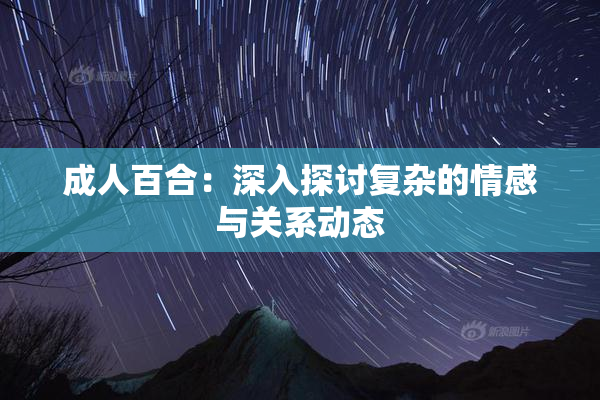 成人百合：深入探讨复杂的情感与关系动态