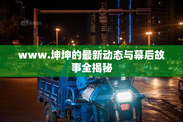 www.坤坤的最新动态与幕后故事全揭秘