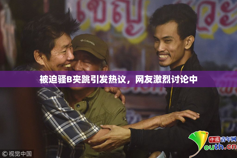 被迫骚B夹跳引发热议，网友激烈讨论中