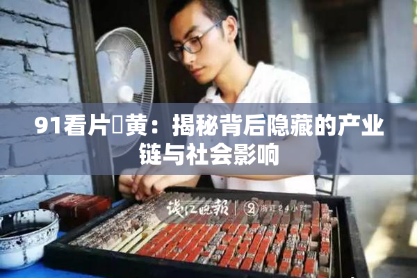91看片婬黄：揭秘背后隐藏的产业链与社会影响