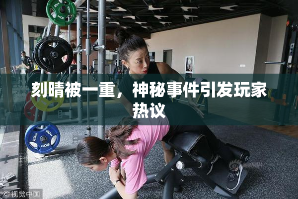 刻晴被一重，神秘事件引发玩家热议