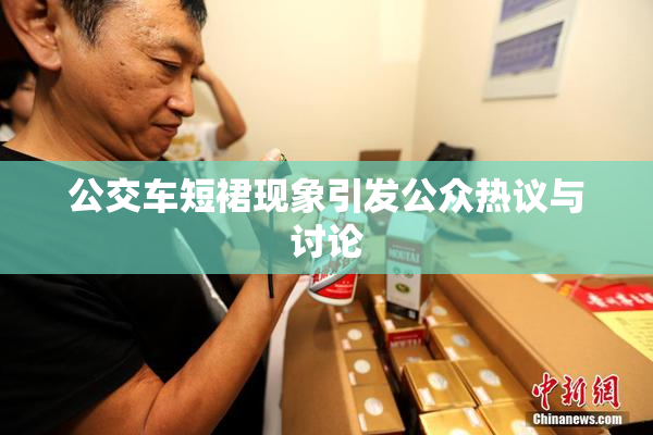 公交车短裙现象引发公众热议与讨论