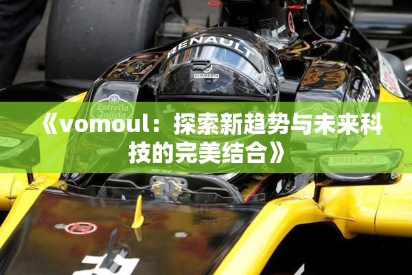 《vomoul：探索新趋势与未来科技的完美结合》