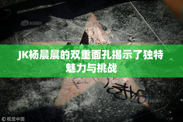 JK杨晨晨的双重面孔揭示了独特魅力与挑战