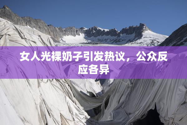 女人光裸奶孑引发热议，公众反应各异
