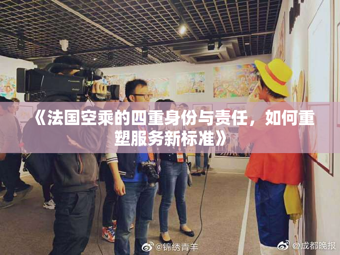 《法国空乘的四重身份与责任，如何重塑服务新标准》