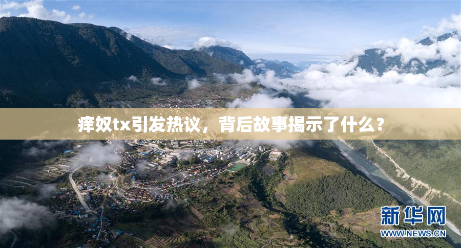 痒奴tx引发热议，背后故事揭示了什么？