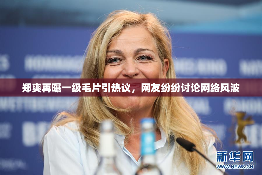 郑爽再曝一级毛片引热议，网友纷纷讨论网络风波
