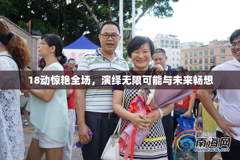 18动惊艳全场，演绎无限可能与未来畅想