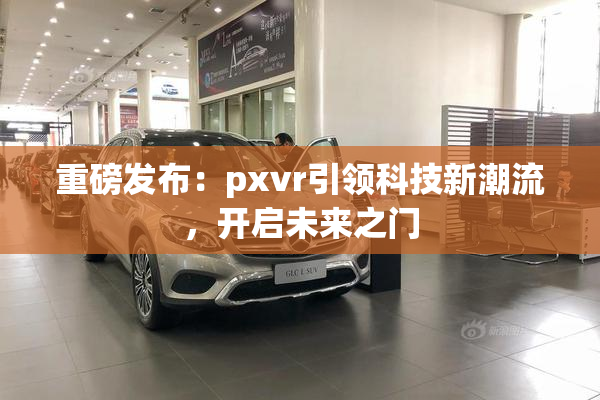 重磅发布：pxvr引领科技新潮流，开启未来之门