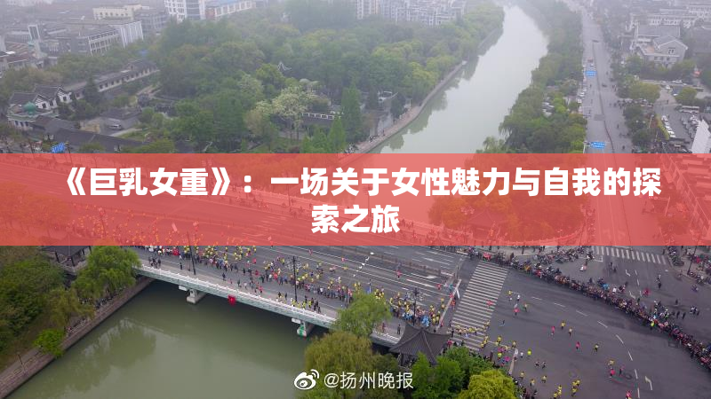 《巨乳女重》：一场关于女性魅力与自我的探索之旅