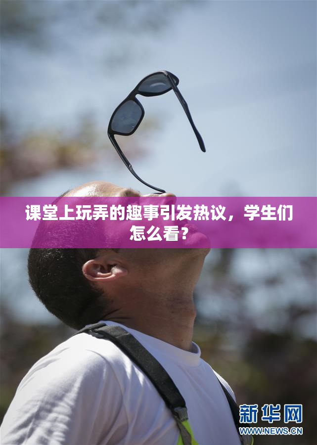 课堂上玩弄的趣事引发热议，学生们怎么看？