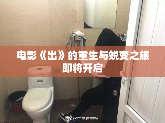 电影《出》的重生与蜕变之旅即将开启