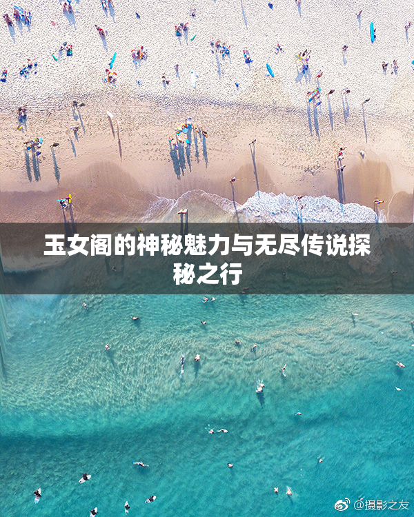 玉女阁的神秘魅力与无尽传说探秘之行