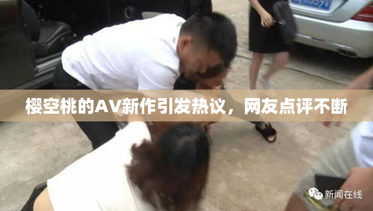 樱空桃的AV新作引发热议，网友点评不断