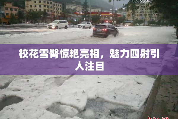 校花雪臀惊艳亮相，魅力四射引人注目