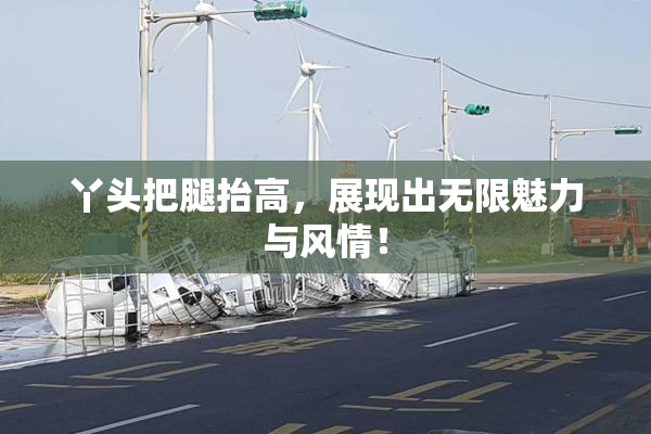 丫头把腿抬高，展现出无限魅力与风情！