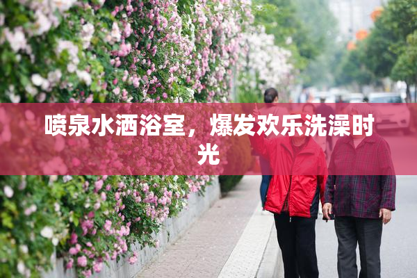 喷泉水洒浴室，爆发欢乐洗澡时光