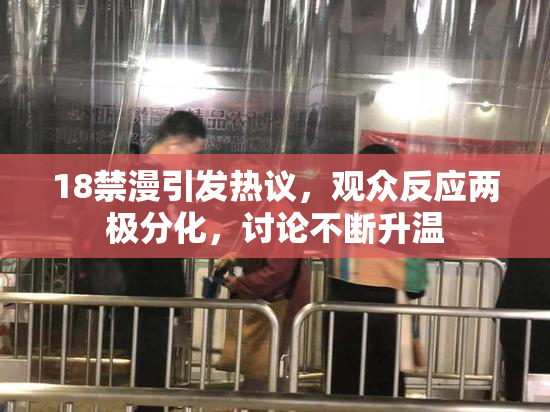 18禁漫引发热议，观众反应两极分化，讨论不断升温
