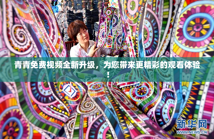 青青免费视频全新升级，为您带来更精彩的观看体验！