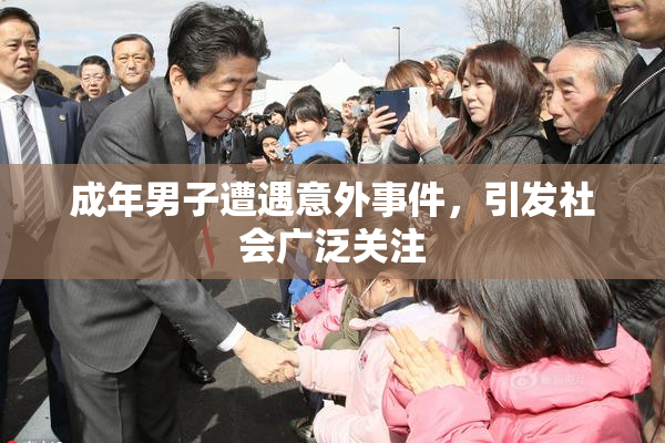 成年男子遭遇意外事件，引发社会广泛关注