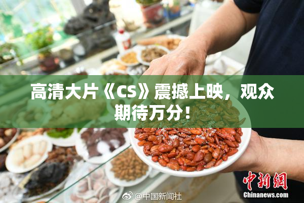 高清大片《CS》震撼上映，观众期待万分！
