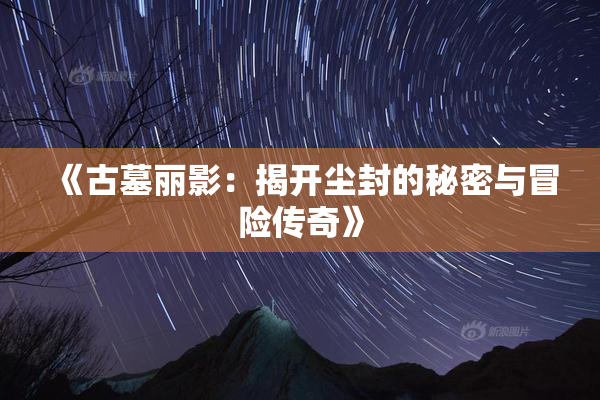 《古墓丽影：揭开尘封的秘密与冒险传奇》