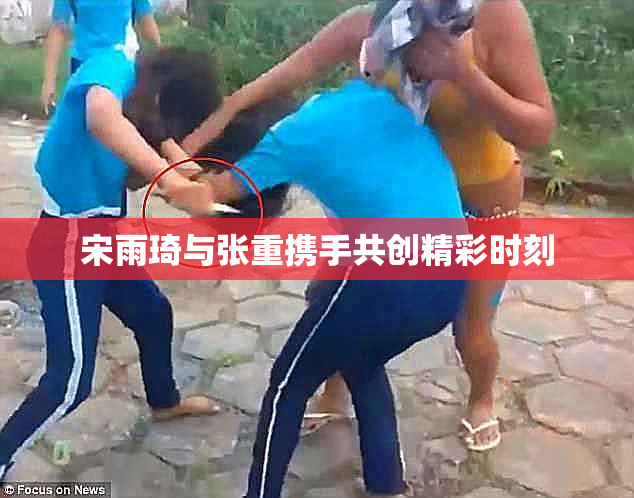 宋雨琦与张重携手共创精彩时刻