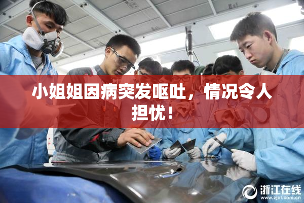 小姐姐因病突发呕吐，情况令人担忧！