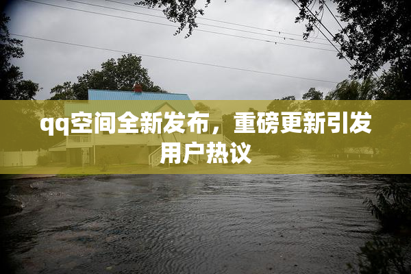 qq空间全新发布，重磅更新引发用户热议
