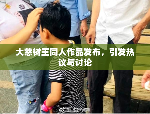 大慈树王同人作品发布，引发热议与讨论