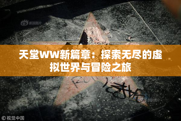 天堂WW新篇章：探索无尽的虚拟世界与冒险之旅