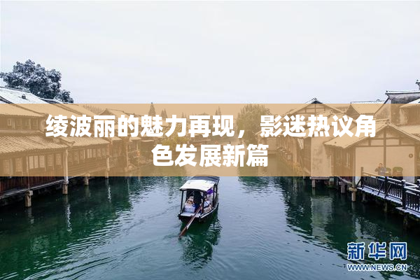 绫波丽的魅力再现，影迷热议角色发展新篇