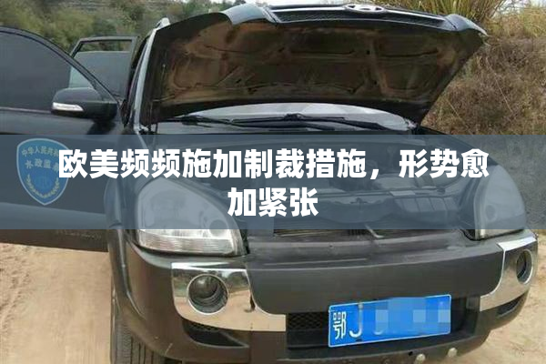欧美频频施加制裁措施，形势愈加紧张