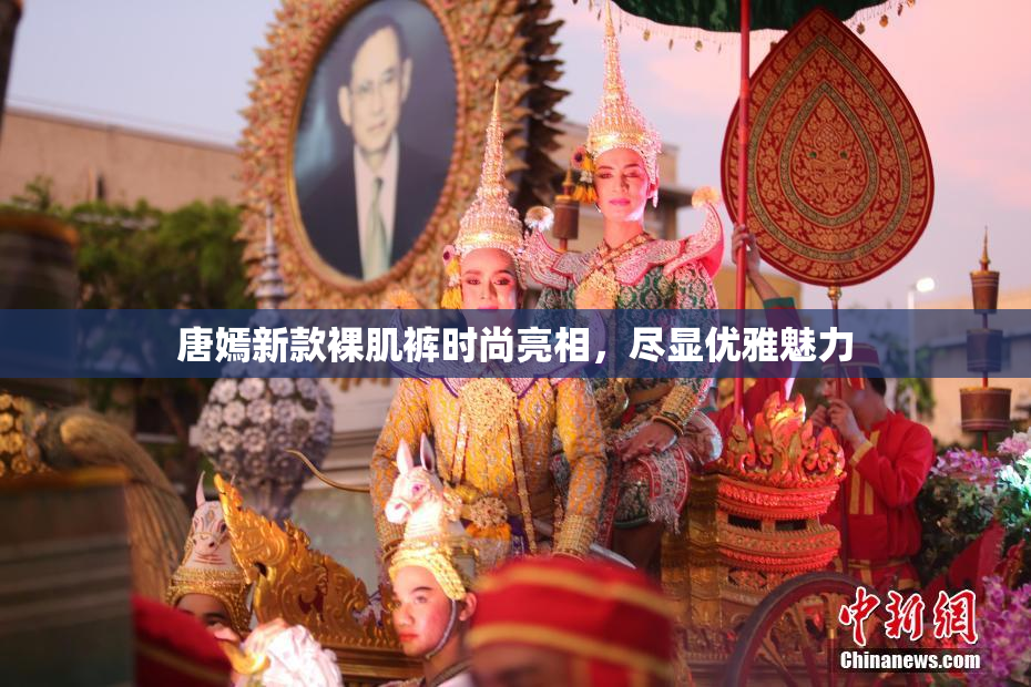 唐嫣新款裸肌裤时尚亮相，尽显优雅魅力