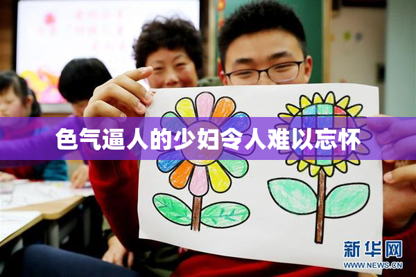 色气逼人的少妇令人难以忘怀
