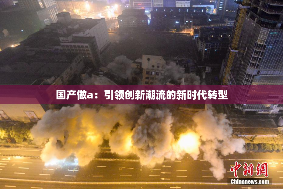 国产做a：引领创新潮流的新时代转型