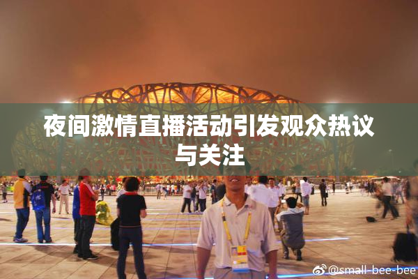 夜间激情直播活动引发观众热议与关注