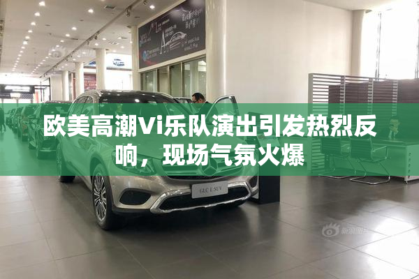 欧美高潮Vi乐队演出引发热烈反响，现场气氛火爆