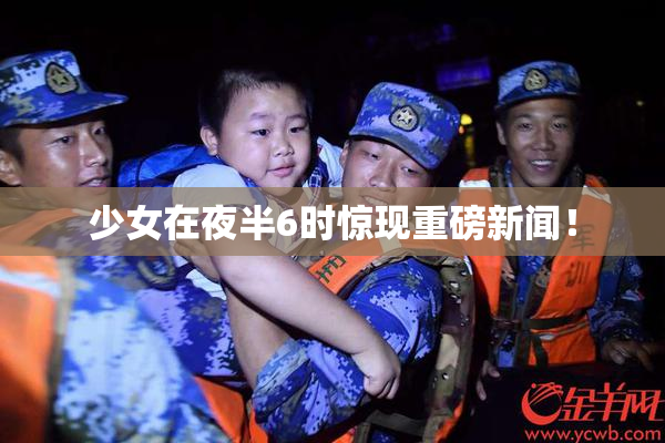 少女在夜半6时惊现重磅新闻！