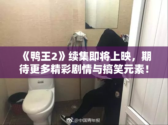 《鸭王2》续集即将上映，期待更多精彩剧情与搞笑元素！