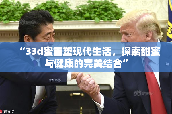 “33d蜜重塑现代生活，探索甜蜜与健康的完美结合”