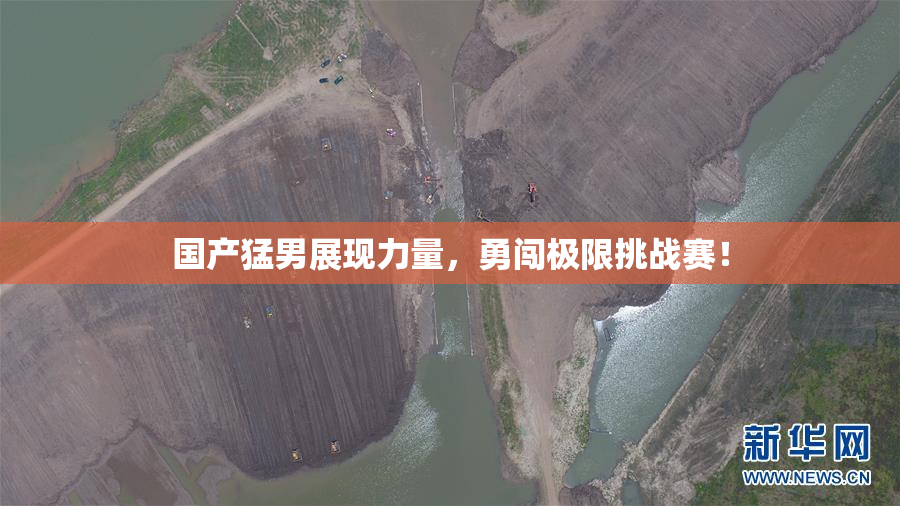 国产猛男展现力量，勇闯极限挑战赛！