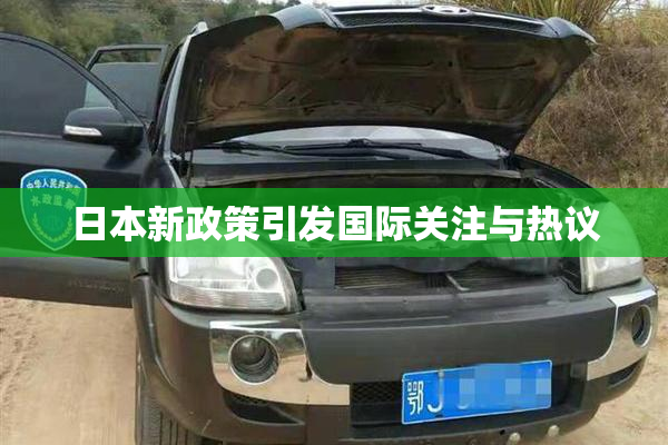 日本新政策引发国际关注与热议