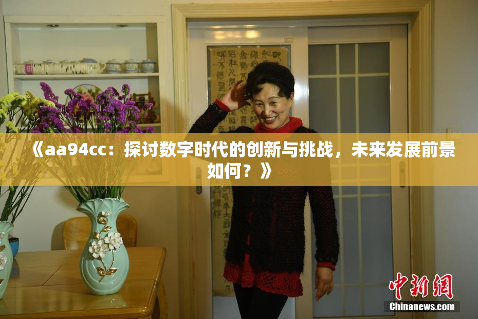 《aa94cc：探讨数字时代的创新与挑战，未来发展前景如何？》